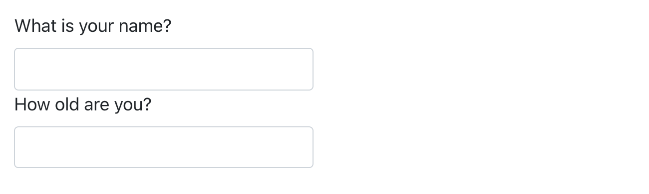 Duas caixas de input, uma acima da outra. A de cima diz "What is your name?", ou "Qual é seu nome" em inglês, e a de baixo "How old are you?" ou "Qual é a sua idade?" em inglês.